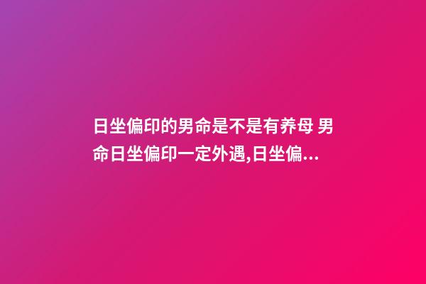 日坐偏印的男命是不是有养母 男命日坐偏印一定外遇,日坐偏印男命-第1张-观点-玄机派